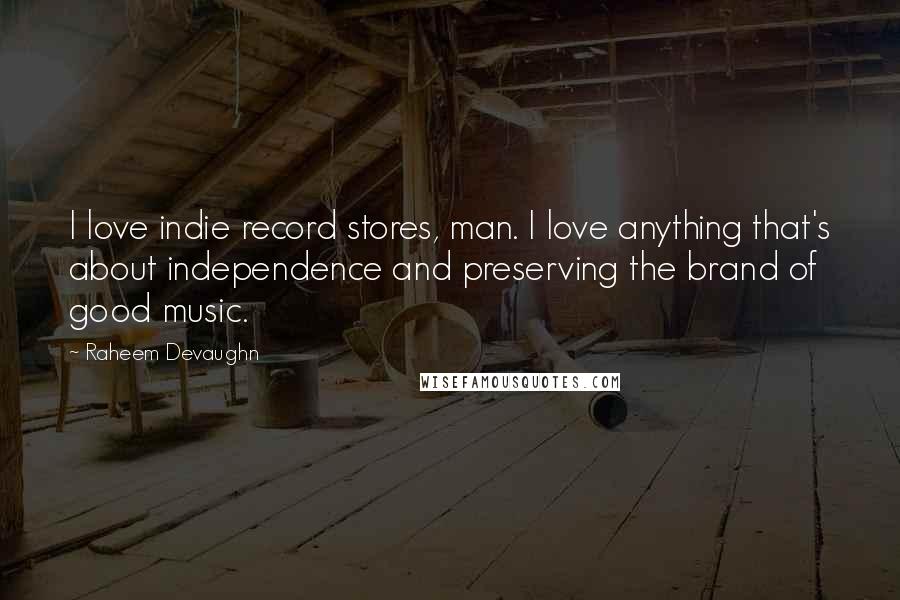 Raheem Devaughn Quotes: I love indie record stores, man. I love anything that's about independence and preserving the brand of good music.