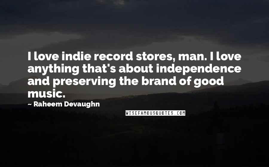 Raheem Devaughn Quotes: I love indie record stores, man. I love anything that's about independence and preserving the brand of good music.