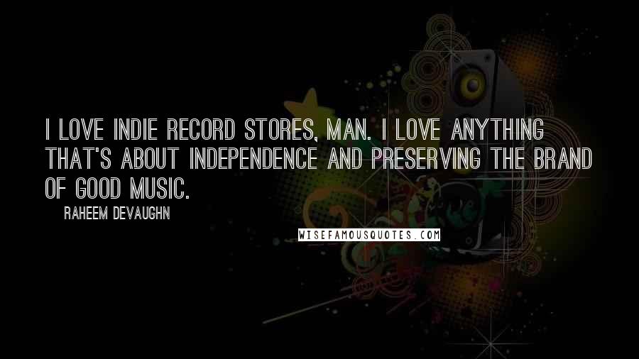 Raheem Devaughn Quotes: I love indie record stores, man. I love anything that's about independence and preserving the brand of good music.