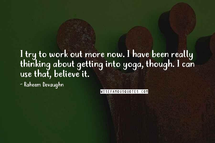 Raheem Devaughn Quotes: I try to work out more now. I have been really thinking about getting into yoga, though. I can use that, believe it.