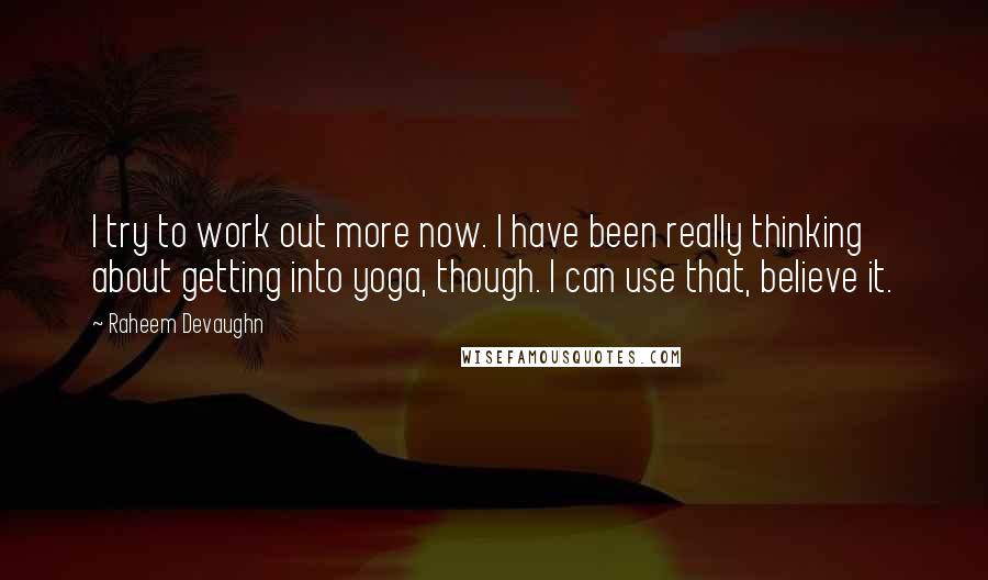 Raheem Devaughn Quotes: I try to work out more now. I have been really thinking about getting into yoga, though. I can use that, believe it.