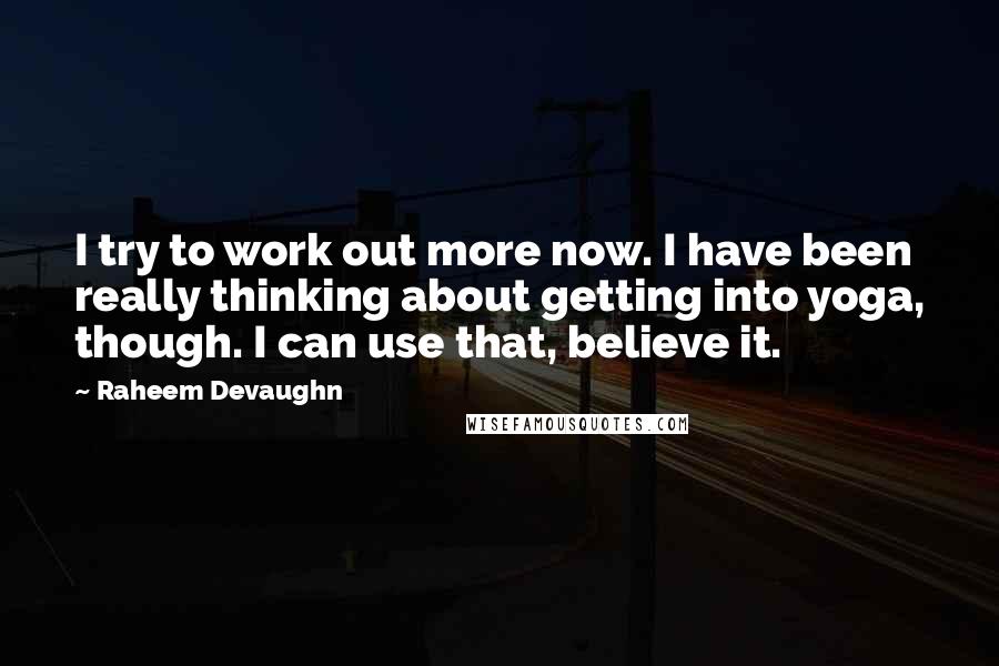 Raheem Devaughn Quotes: I try to work out more now. I have been really thinking about getting into yoga, though. I can use that, believe it.