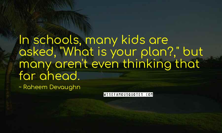 Raheem Devaughn Quotes: In schools, many kids are asked, "What is your plan?," but many aren't even thinking that far ahead.