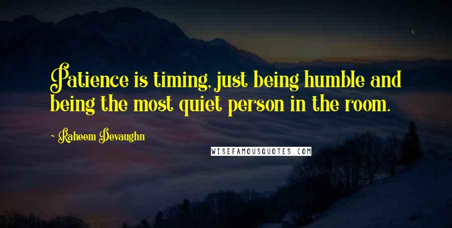 Raheem Devaughn Quotes: Patience is timing, just being humble and being the most quiet person in the room.