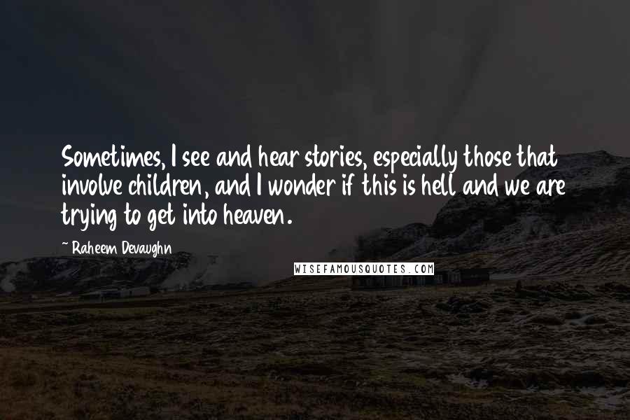 Raheem Devaughn Quotes: Sometimes, I see and hear stories, especially those that involve children, and I wonder if this is hell and we are trying to get into heaven.