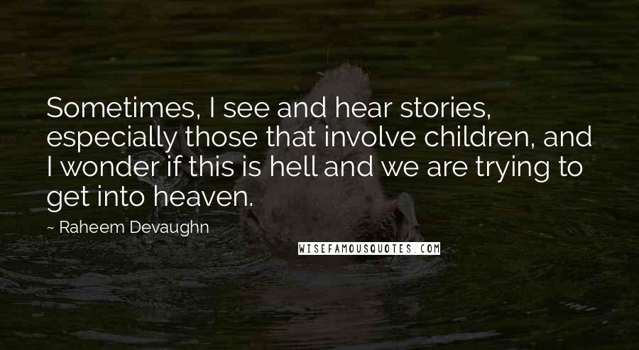 Raheem Devaughn Quotes: Sometimes, I see and hear stories, especially those that involve children, and I wonder if this is hell and we are trying to get into heaven.