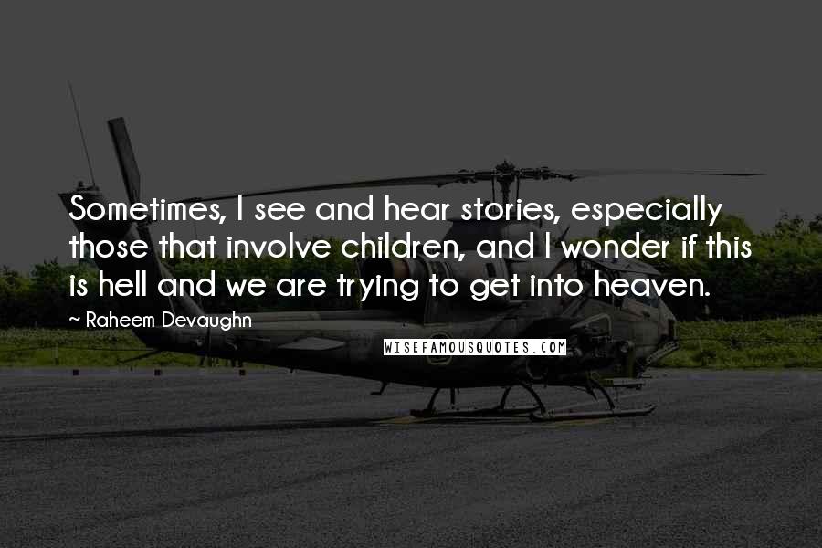 Raheem Devaughn Quotes: Sometimes, I see and hear stories, especially those that involve children, and I wonder if this is hell and we are trying to get into heaven.