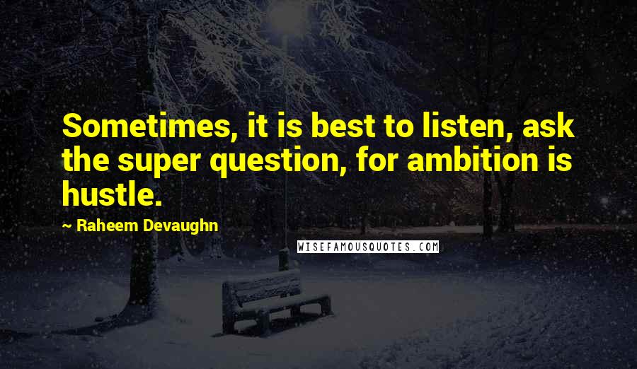 Raheem Devaughn Quotes: Sometimes, it is best to listen, ask the super question, for ambition is hustle.