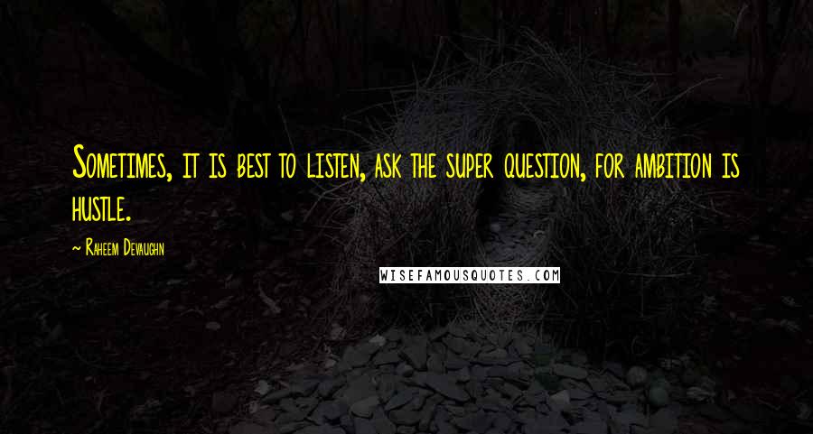 Raheem Devaughn Quotes: Sometimes, it is best to listen, ask the super question, for ambition is hustle.