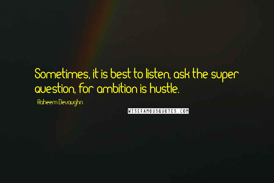 Raheem Devaughn Quotes: Sometimes, it is best to listen, ask the super question, for ambition is hustle.