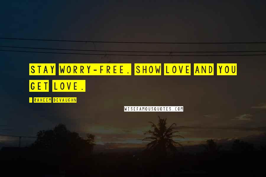 Raheem Devaughn Quotes: Stay worry-free. Show love and you get love.