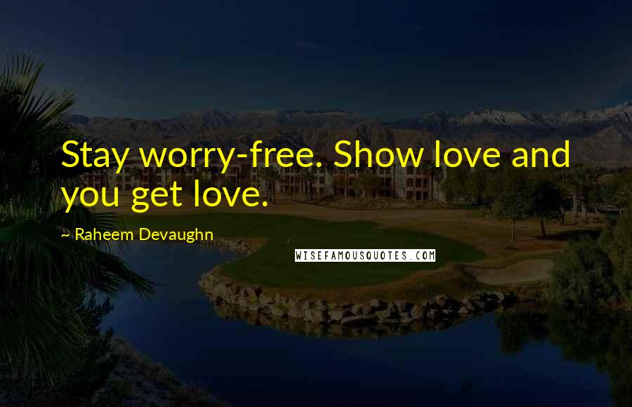 Raheem Devaughn Quotes: Stay worry-free. Show love and you get love.