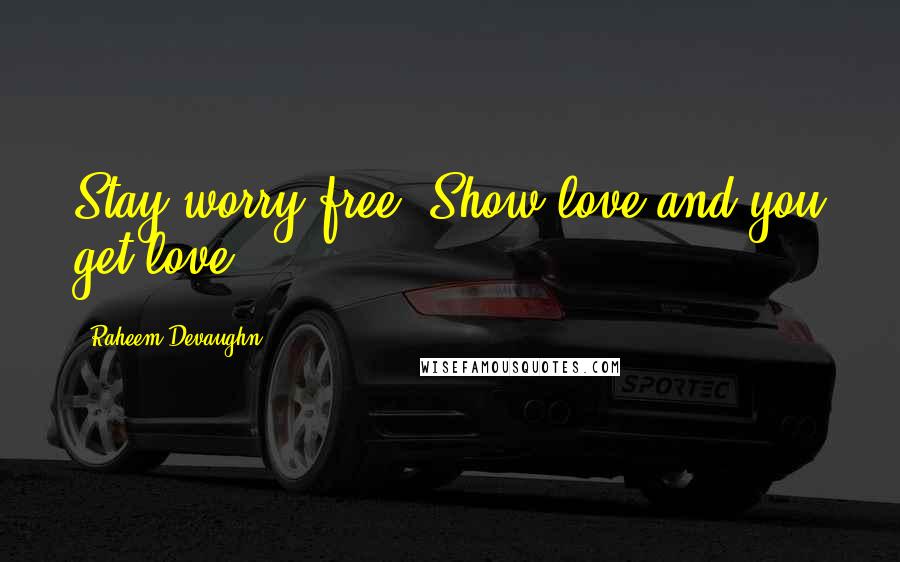 Raheem Devaughn Quotes: Stay worry-free. Show love and you get love.