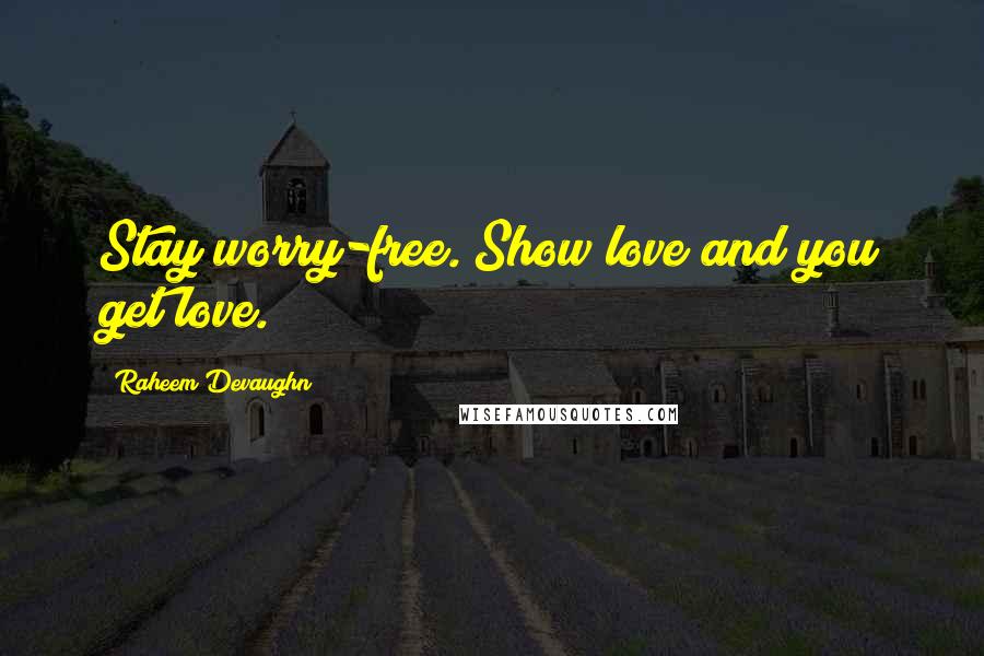 Raheem Devaughn Quotes: Stay worry-free. Show love and you get love.
