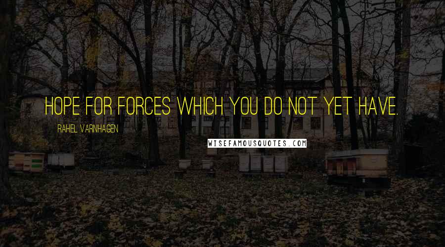 Rahel Varnhagen Quotes: Hope for forces which you do not yet have.