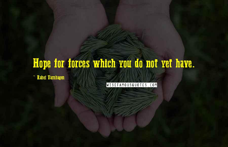 Rahel Varnhagen Quotes: Hope for forces which you do not yet have.