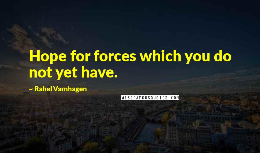 Rahel Varnhagen Quotes: Hope for forces which you do not yet have.