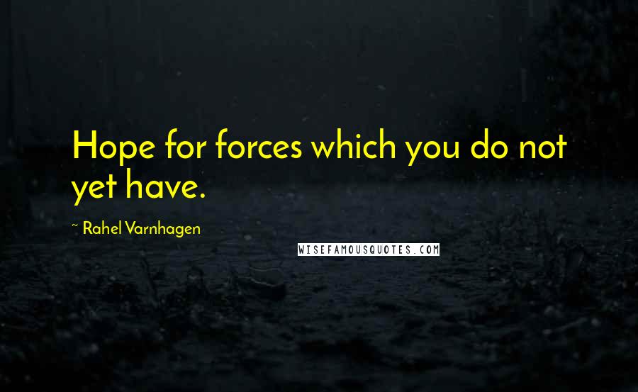 Rahel Varnhagen Quotes: Hope for forces which you do not yet have.