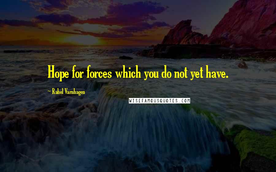 Rahel Varnhagen Quotes: Hope for forces which you do not yet have.