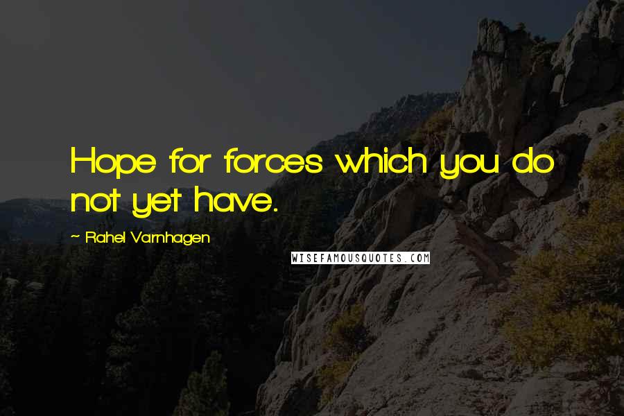 Rahel Varnhagen Quotes: Hope for forces which you do not yet have.