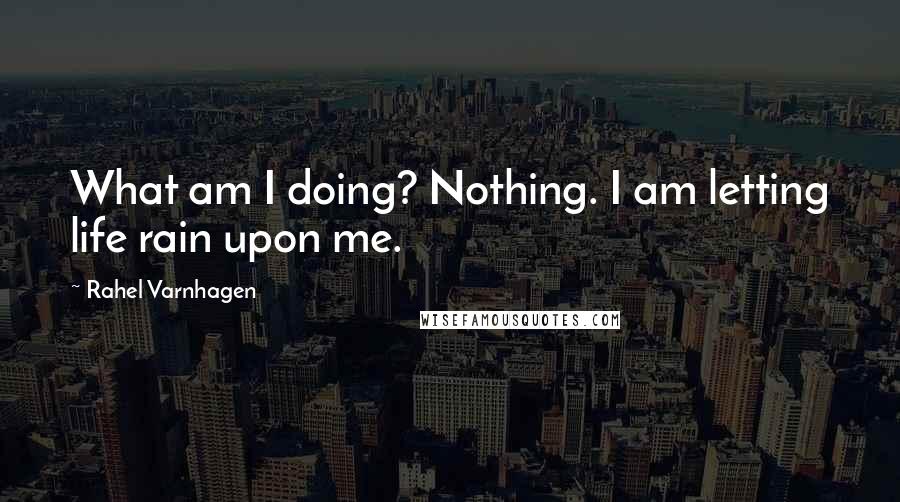 Rahel Varnhagen Quotes: What am I doing? Nothing. I am letting life rain upon me.