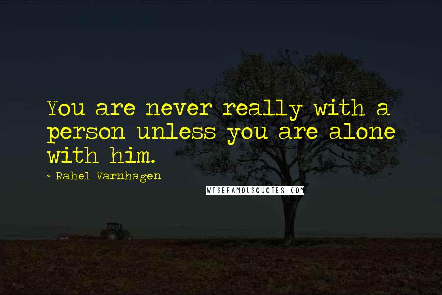 Rahel Varnhagen Quotes: You are never really with a person unless you are alone with him.