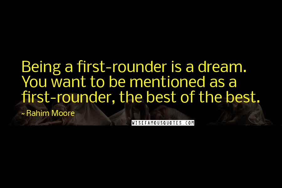 Rahim Moore Quotes: Being a first-rounder is a dream. You want to be mentioned as a first-rounder, the best of the best.