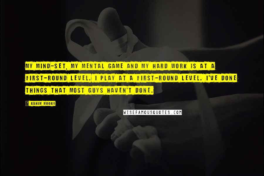 Rahim Moore Quotes: My mind-set, my mental game and my hard work is at a first-round level. I play at a first-round level. I've done things that most guys haven't done.