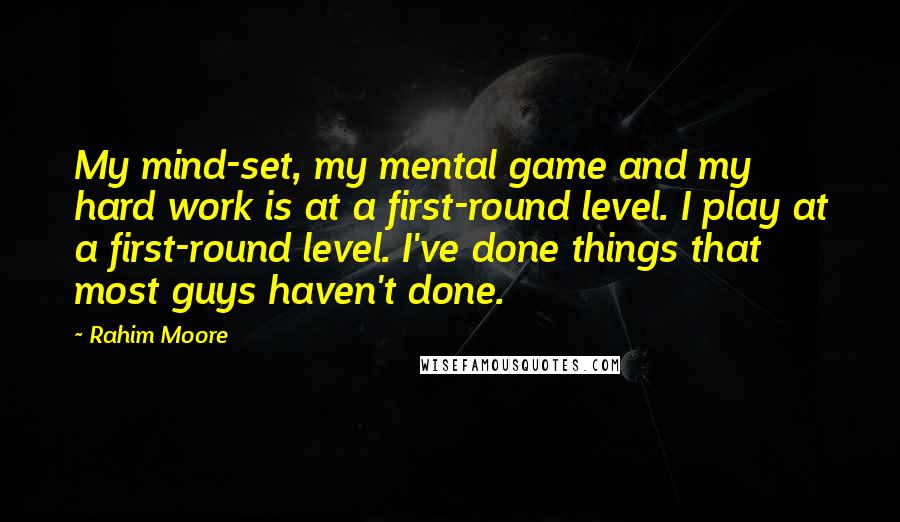 Rahim Moore Quotes: My mind-set, my mental game and my hard work is at a first-round level. I play at a first-round level. I've done things that most guys haven't done.