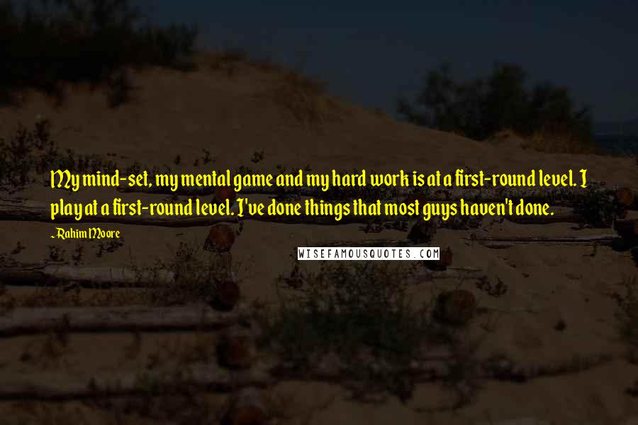 Rahim Moore Quotes: My mind-set, my mental game and my hard work is at a first-round level. I play at a first-round level. I've done things that most guys haven't done.