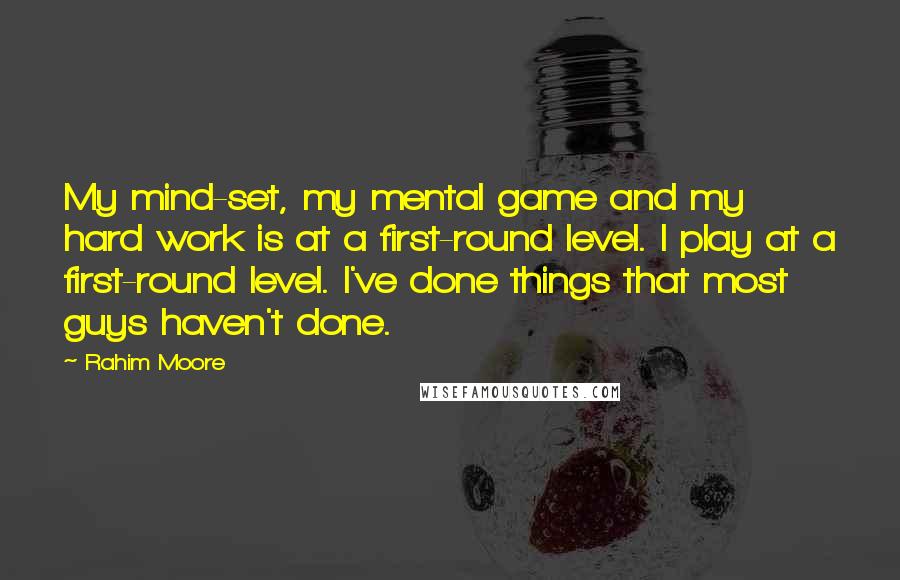 Rahim Moore Quotes: My mind-set, my mental game and my hard work is at a first-round level. I play at a first-round level. I've done things that most guys haven't done.