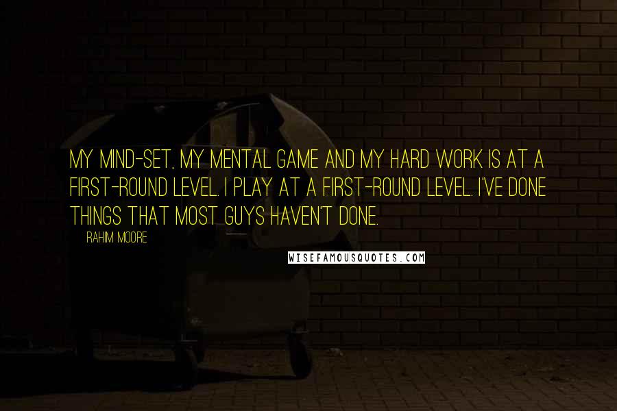 Rahim Moore Quotes: My mind-set, my mental game and my hard work is at a first-round level. I play at a first-round level. I've done things that most guys haven't done.