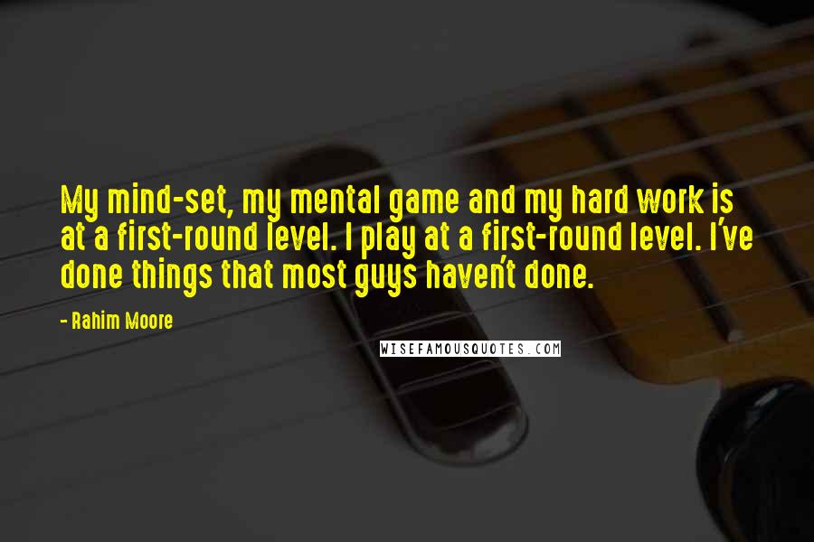 Rahim Moore Quotes: My mind-set, my mental game and my hard work is at a first-round level. I play at a first-round level. I've done things that most guys haven't done.