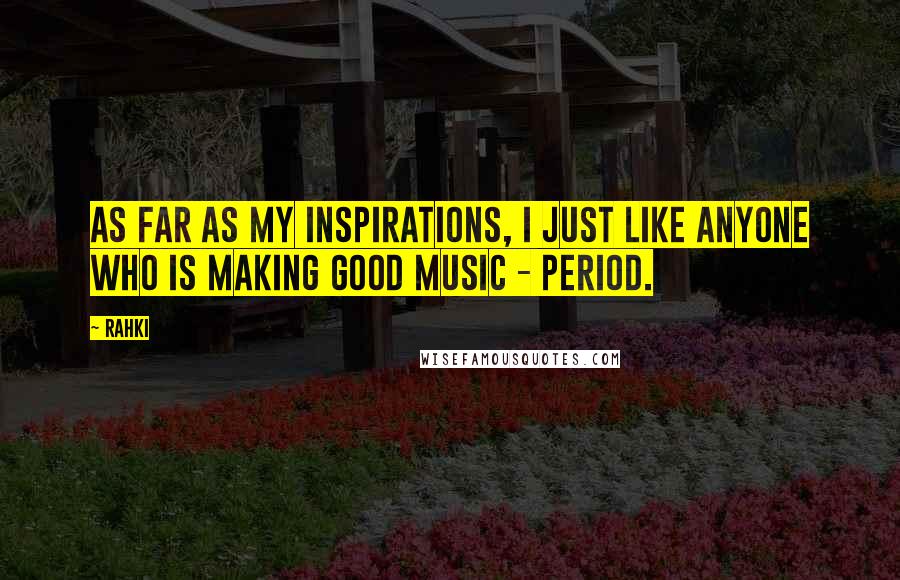 Rahki Quotes: As far as my inspirations, I just like anyone who is making good music - period.