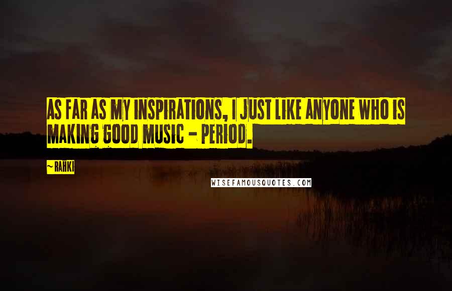 Rahki Quotes: As far as my inspirations, I just like anyone who is making good music - period.