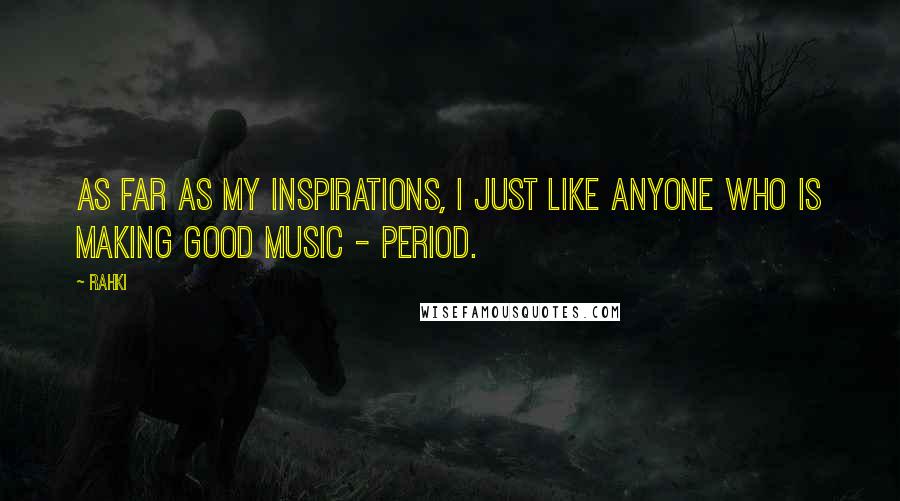 Rahki Quotes: As far as my inspirations, I just like anyone who is making good music - period.