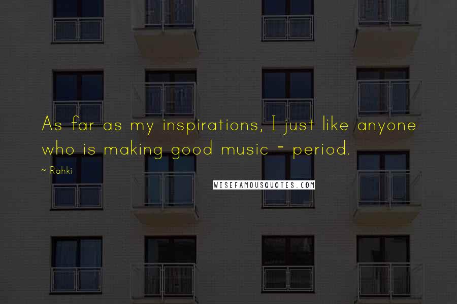 Rahki Quotes: As far as my inspirations, I just like anyone who is making good music - period.