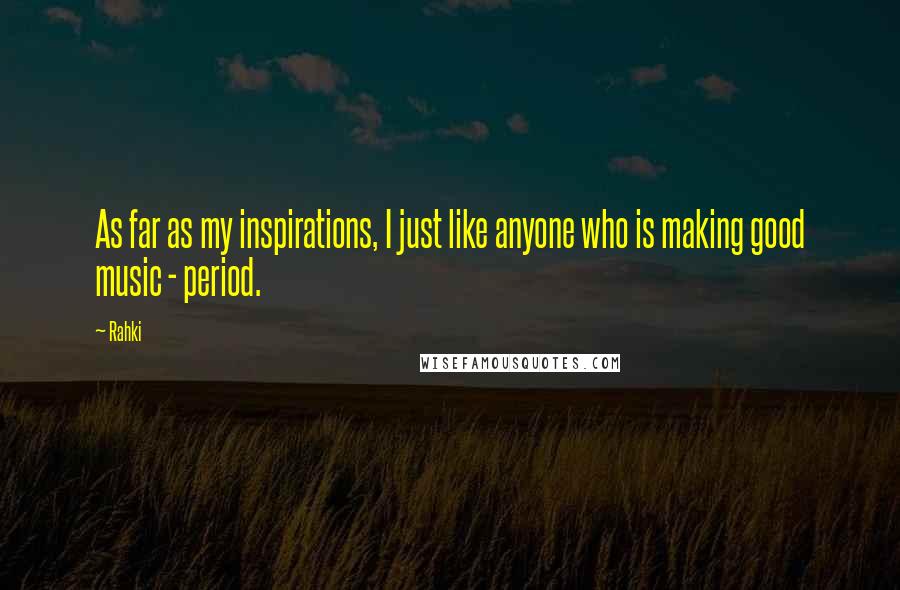 Rahki Quotes: As far as my inspirations, I just like anyone who is making good music - period.