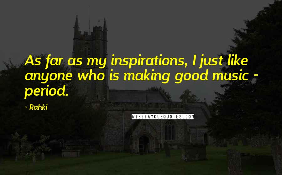 Rahki Quotes: As far as my inspirations, I just like anyone who is making good music - period.