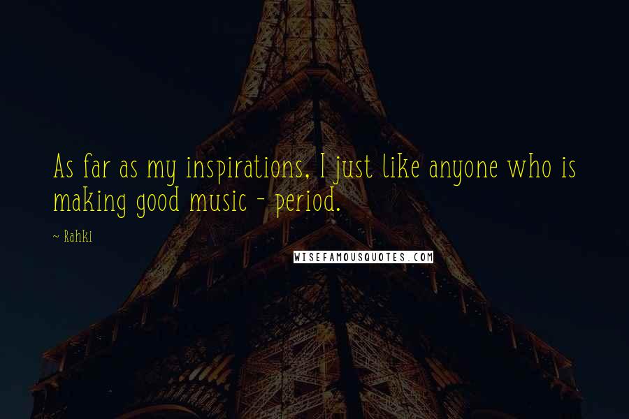 Rahki Quotes: As far as my inspirations, I just like anyone who is making good music - period.