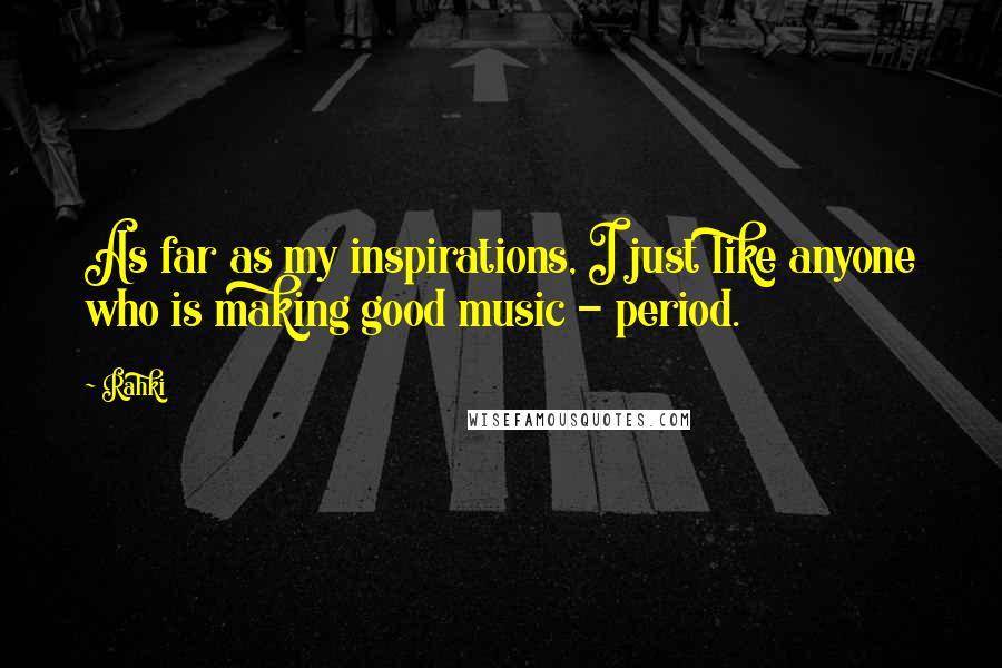 Rahki Quotes: As far as my inspirations, I just like anyone who is making good music - period.