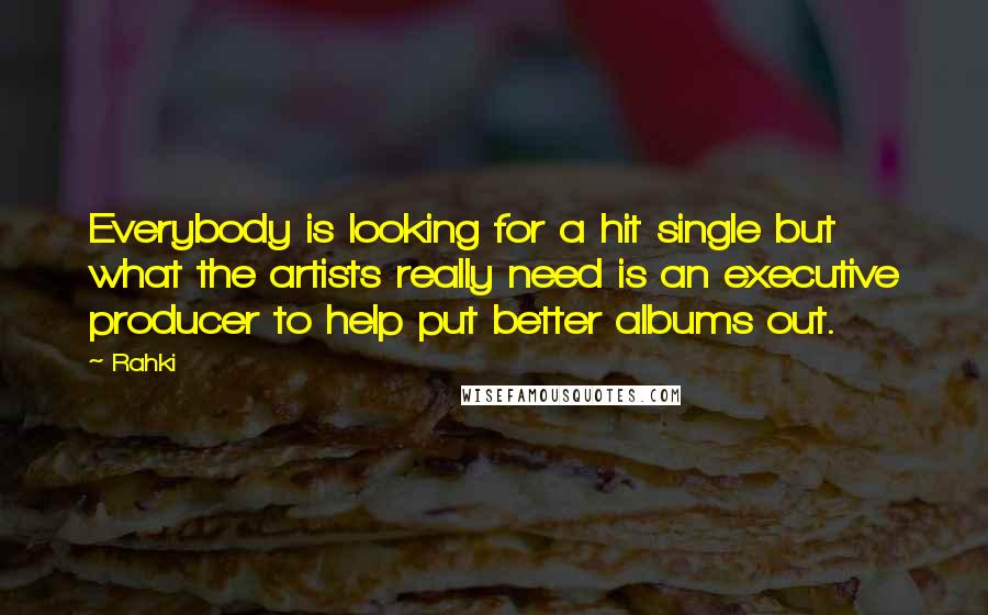 Rahki Quotes: Everybody is looking for a hit single but what the artists really need is an executive producer to help put better albums out.