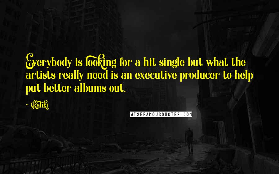 Rahki Quotes: Everybody is looking for a hit single but what the artists really need is an executive producer to help put better albums out.