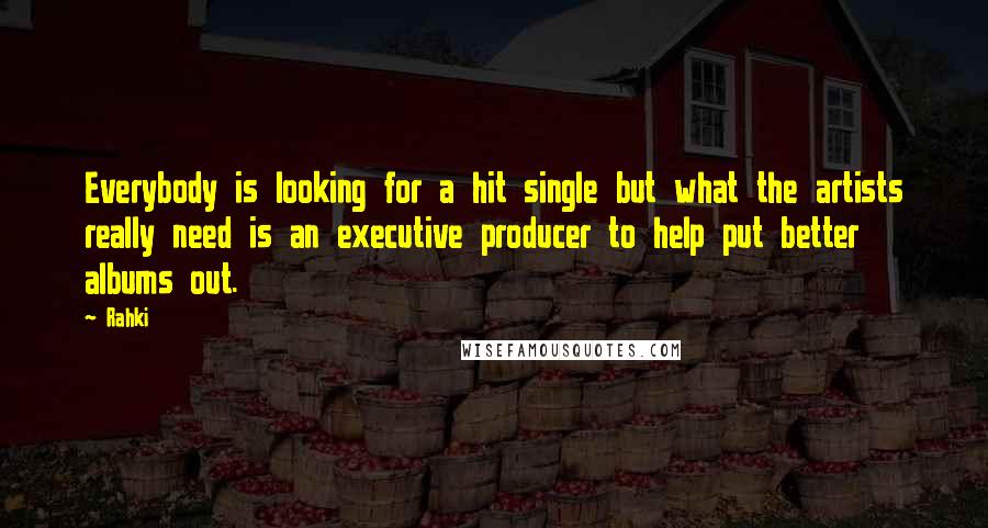 Rahki Quotes: Everybody is looking for a hit single but what the artists really need is an executive producer to help put better albums out.