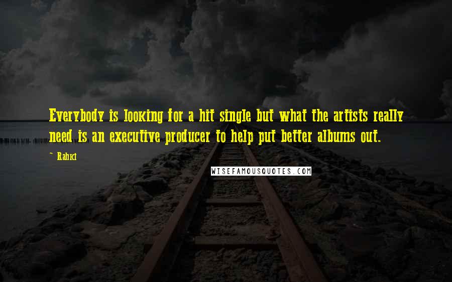 Rahki Quotes: Everybody is looking for a hit single but what the artists really need is an executive producer to help put better albums out.