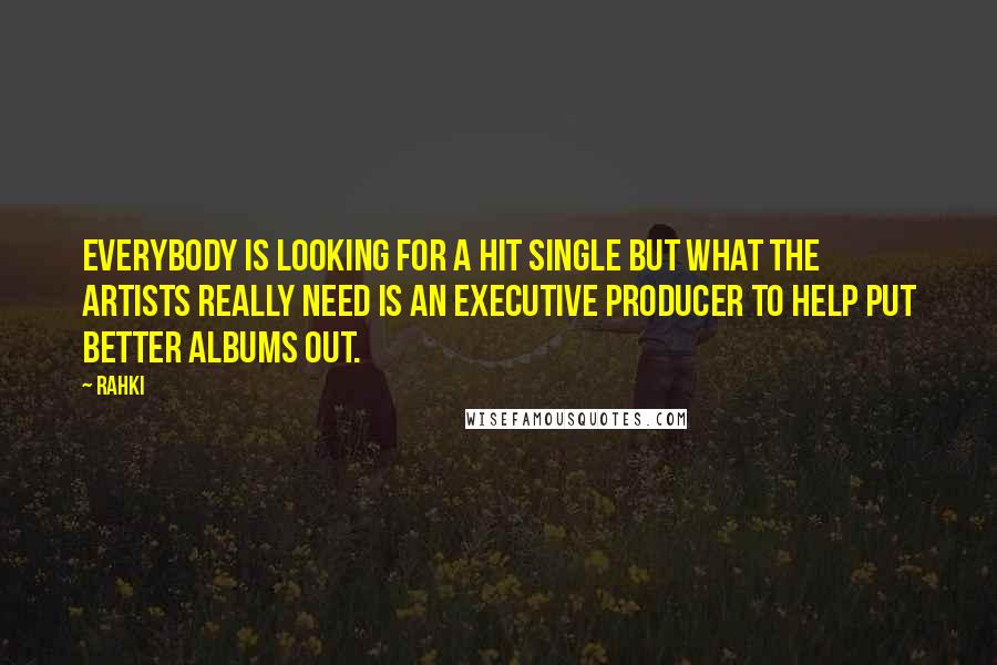 Rahki Quotes: Everybody is looking for a hit single but what the artists really need is an executive producer to help put better albums out.