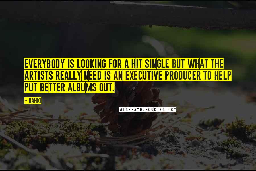 Rahki Quotes: Everybody is looking for a hit single but what the artists really need is an executive producer to help put better albums out.