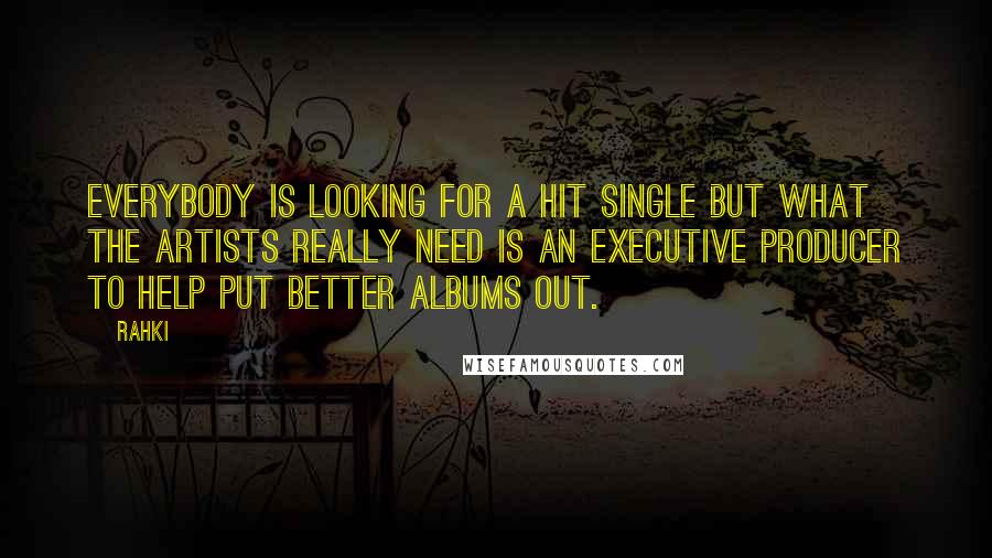 Rahki Quotes: Everybody is looking for a hit single but what the artists really need is an executive producer to help put better albums out.