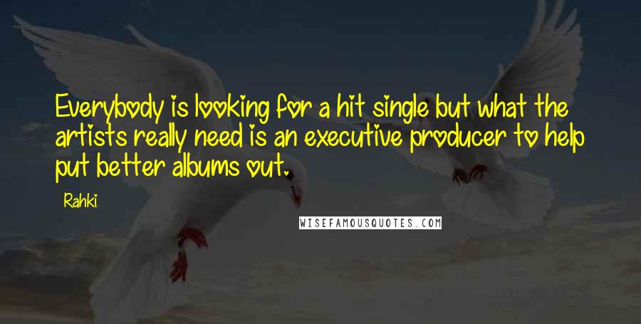 Rahki Quotes: Everybody is looking for a hit single but what the artists really need is an executive producer to help put better albums out.