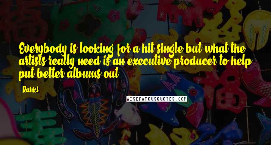 Rahki Quotes: Everybody is looking for a hit single but what the artists really need is an executive producer to help put better albums out.